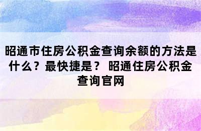 昭通市住房公积金查询余额的方法是什么？最快捷是？ 昭通住房公积金查询官网